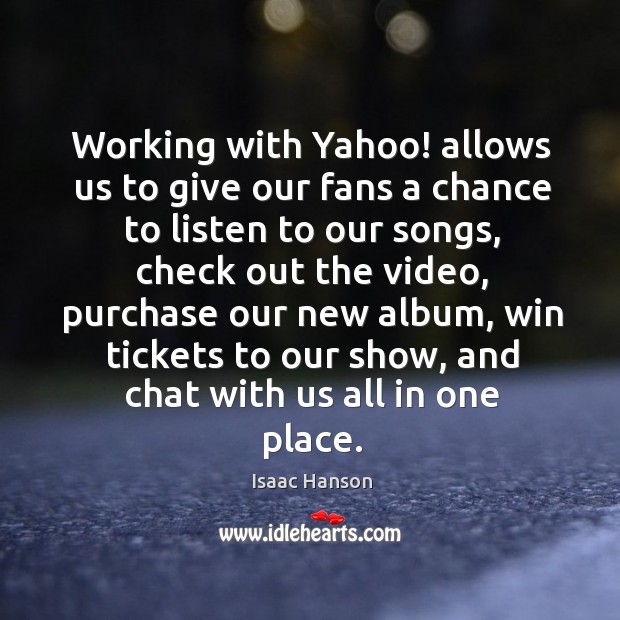 Working with yahoo! allows us to give our fans a chance to listen to our songs Isaac Hanson Picture Quote