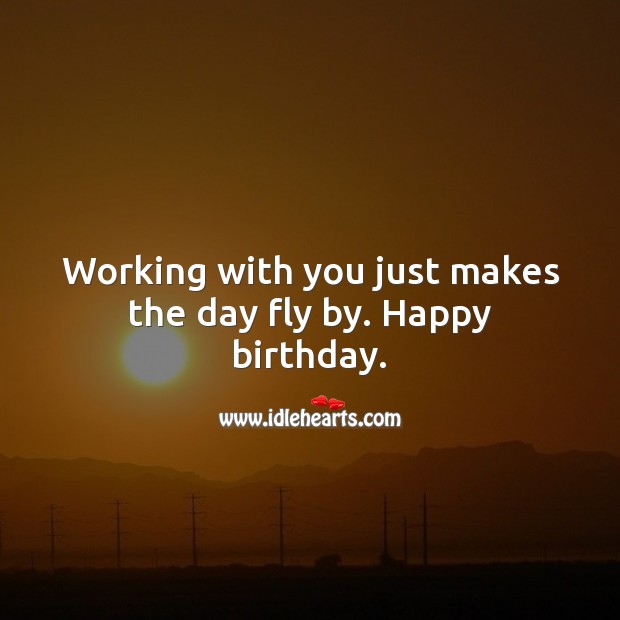 Working with you just makes the day fly by. Happy birthday. Birthday Messages for Colleagues Image