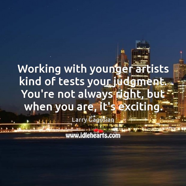 Working with younger artists kind of tests your judgment. You’re not always Larry Gagosian Picture Quote