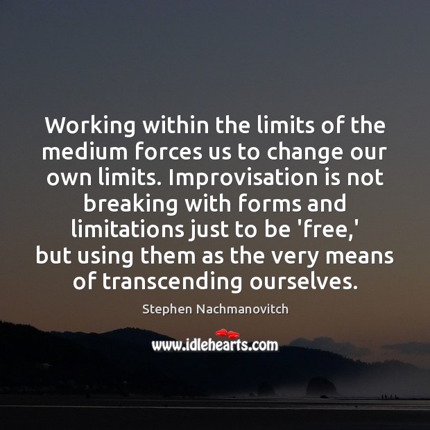 Working within the limits of the medium forces us to change our Image