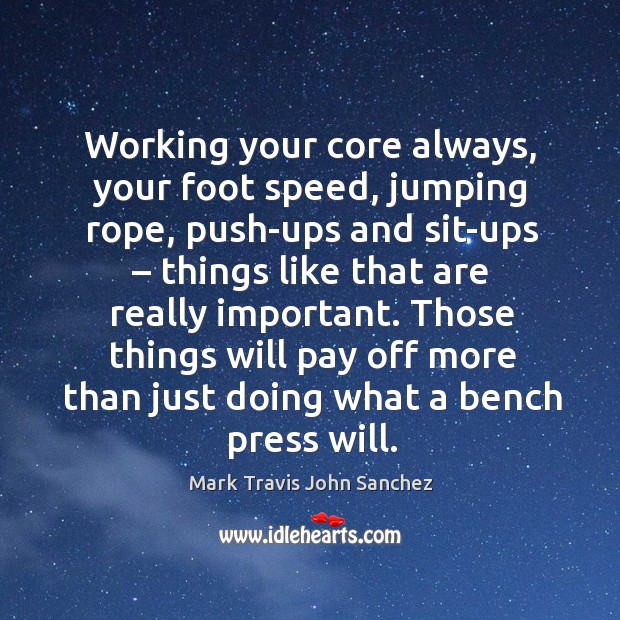 Working your core always, your foot speed, jumping rope, push-ups and sit-ups Mark Travis John Sanchez Picture Quote