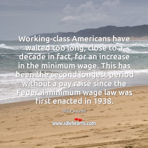 Working-class americans have waited too long, close to a decade in fact Bill Pascrell Picture Quote