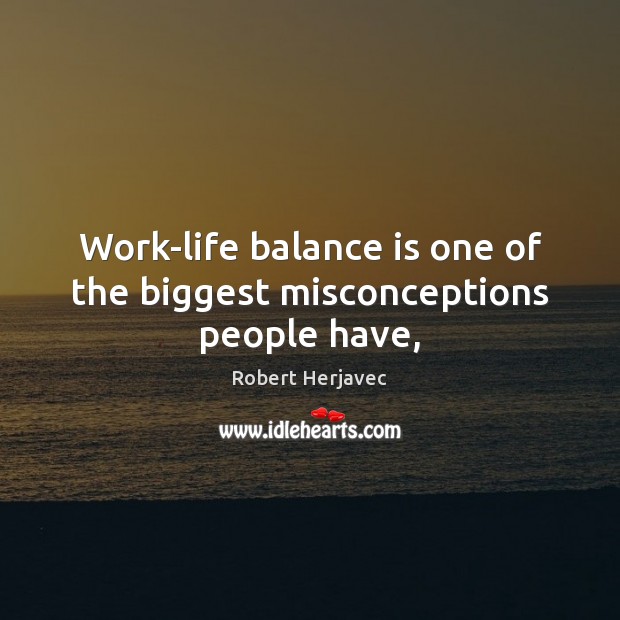 Work-life balance is one of the biggest misconceptions people have, Image