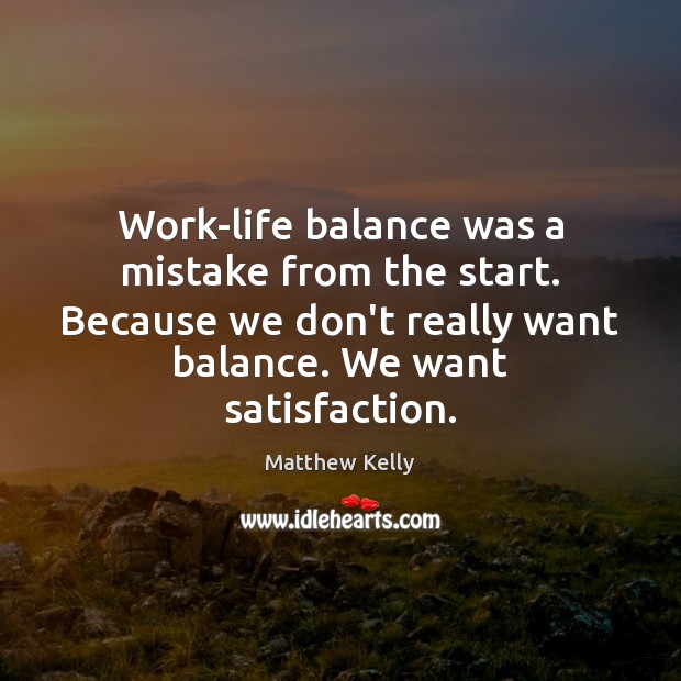 Work-life balance was a mistake from the start. Because we don’t really Matthew Kelly Picture Quote