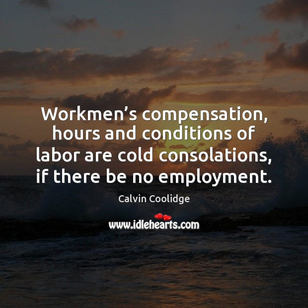 Workmen’s compensation, hours and conditions of labor are cold consolations, if Calvin Coolidge Picture Quote