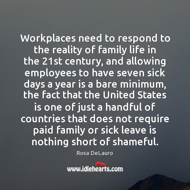 Workplaces need to respond to the reality of family life in the 21 Rosa DeLauro Picture Quote