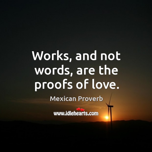 Works, and not words, are the proofs of love. Mexican Proverbs Image