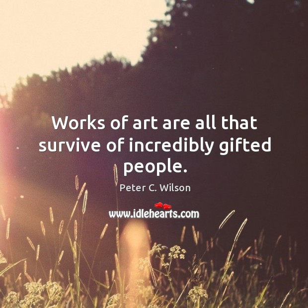 Works of art are all that survive of incredibly gifted people. Image