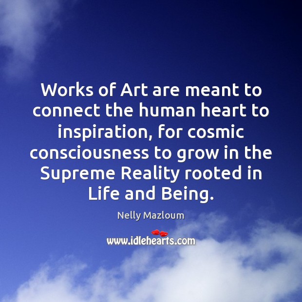 Works of Art are meant to connect the human heart to inspiration, Nelly Mazloum Picture Quote