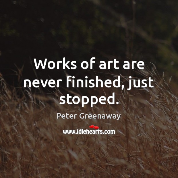 Works of art are never finished, just stopped. Peter Greenaway Picture Quote