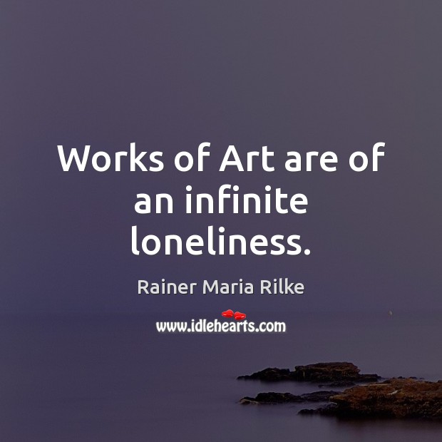 Works of Art are of an infinite loneliness. Rainer Maria Rilke Picture Quote