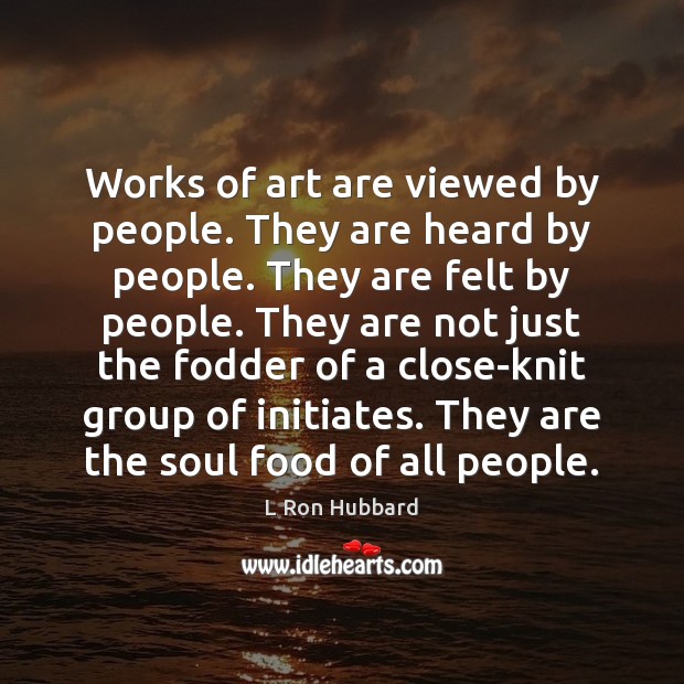 Works of art are viewed by people. They are heard by people. L Ron Hubbard Picture Quote