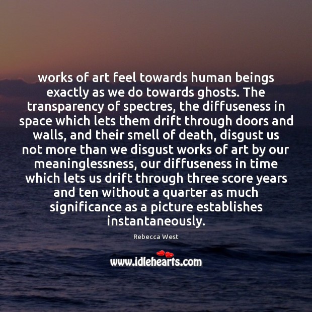 Works of art feel towards human beings exactly as we do towards Rebecca West Picture Quote