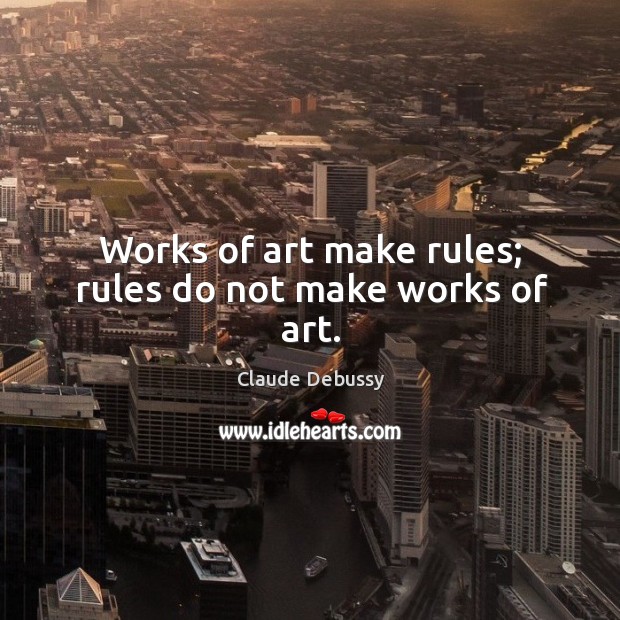 Works of art make rules; rules do not make works of art. Image