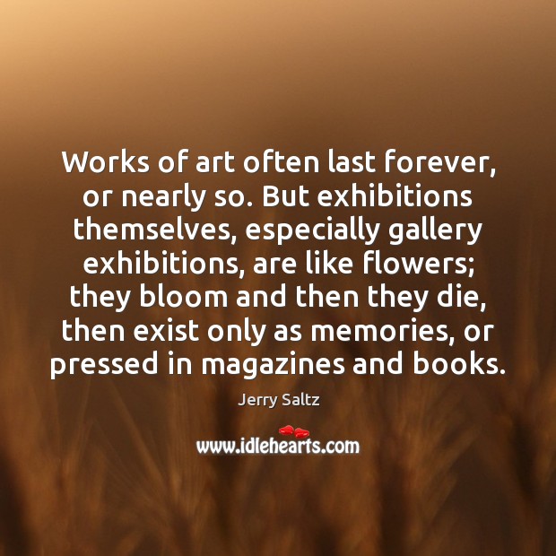 Works of art often last forever, or nearly so. But exhibitions themselves, Jerry Saltz Picture Quote