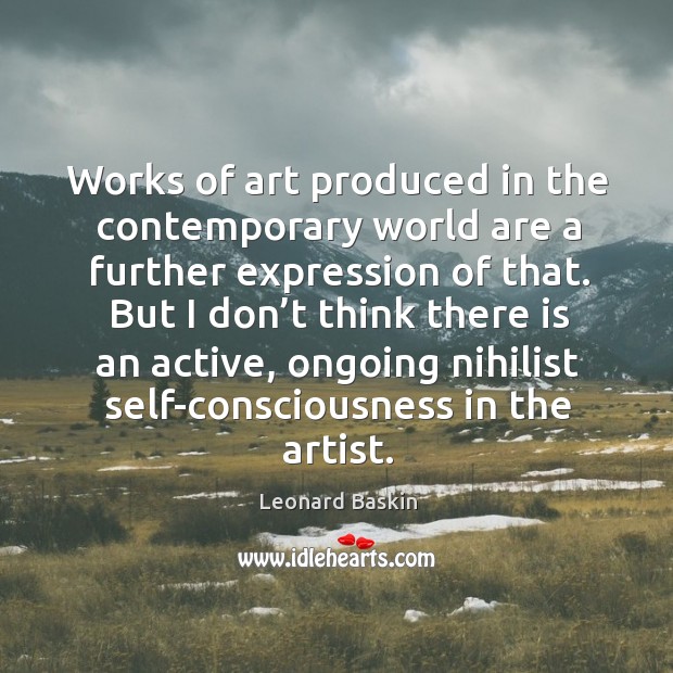 Works of art produced in the contemporary world are a further expression of that. Leonard Baskin Picture Quote