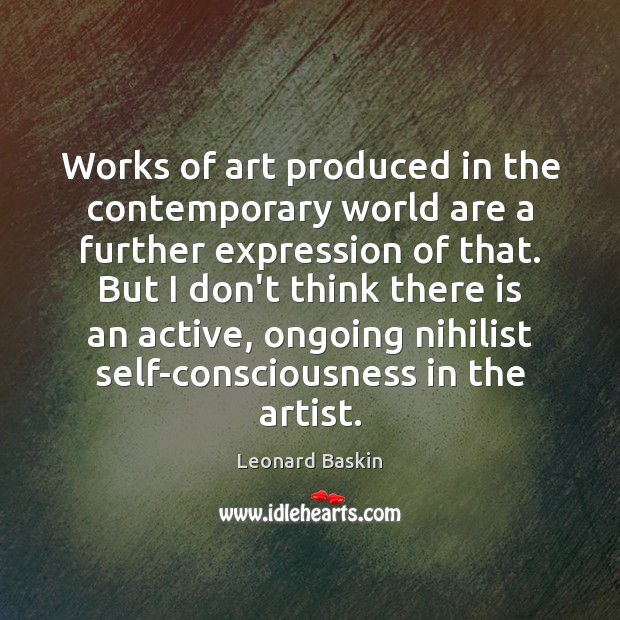 Works of art produced in the contemporary world are a further expression Leonard Baskin Picture Quote