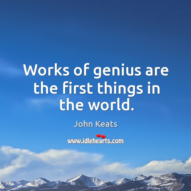 Works of genius are the first things in the world. John Keats Picture Quote