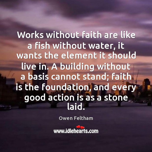 Works without faith are like a fish without water, it wants the Owen Feltham Picture Quote