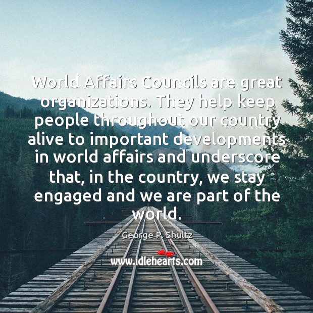 World affairs councils are great organizations. They help keep people throughout our country alive to. George P. Shultz Picture Quote