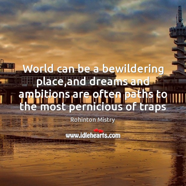 World can be a bewildering place,and dreams and ambitions are often Rohinton Mistry Picture Quote