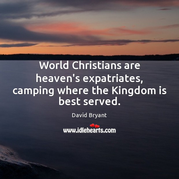 World Christians are heaven’s expatriates, camping where the Kingdom is best served. David Bryant Picture Quote