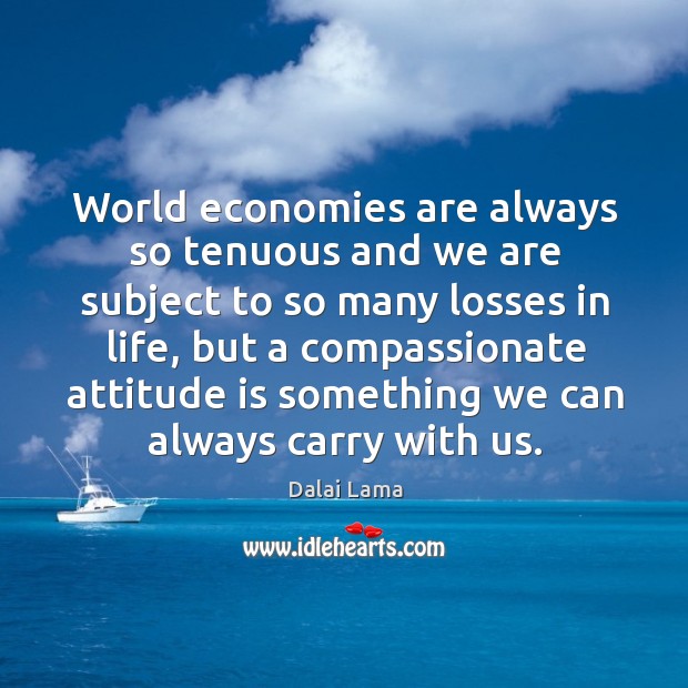 World economies are always so tenuous and we are subject to so Dalai Lama Picture Quote