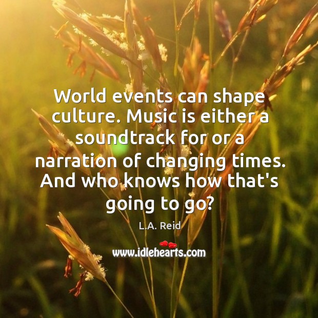 World events can shape culture. Music is either a soundtrack for or Image