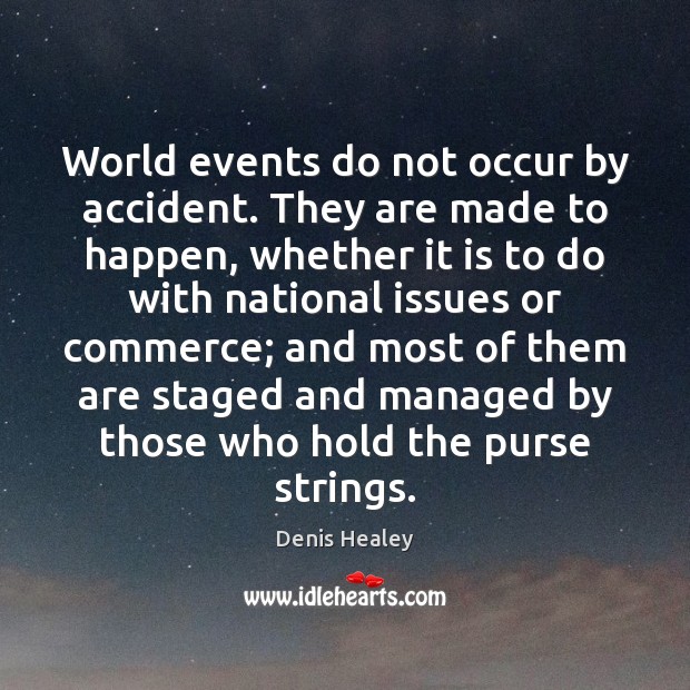 World events do not occur by accident. They are made to happen, Denis Healey Picture Quote