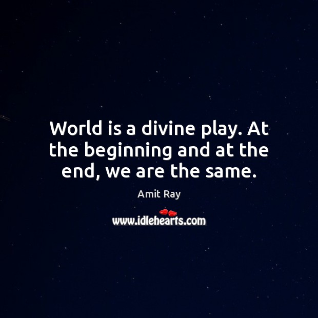 World is a divine play. At the beginning and at the end, we are the same. Amit Ray Picture Quote