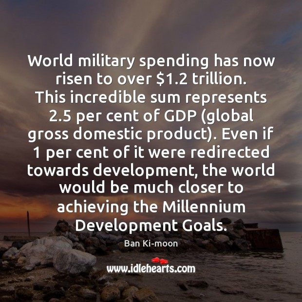 World military spending has now risen to over $1.2 trillion. This incredible sum Ban Ki-moon Picture Quote