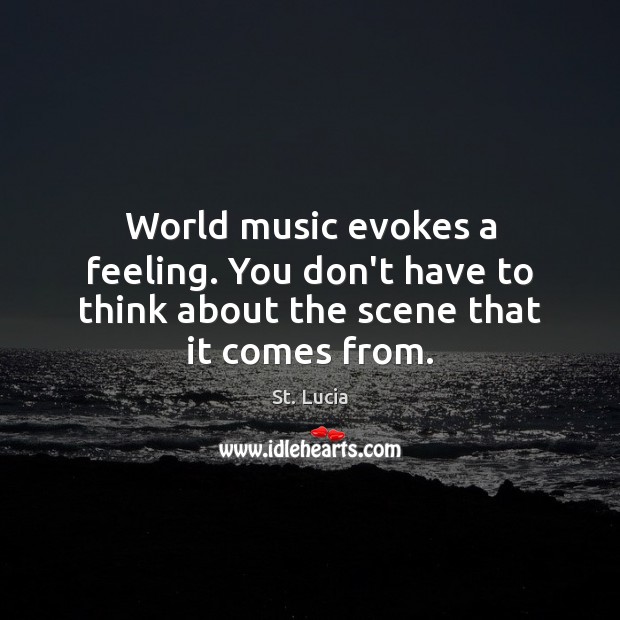 World music evokes a feeling. You don’t have to think about the scene that it comes from. St. Lucia Picture Quote
