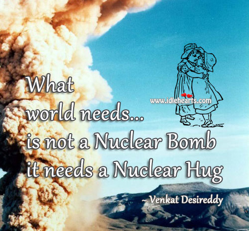 World needs a nuclear hug not bomb. Venkat Desireddy Picture Quote