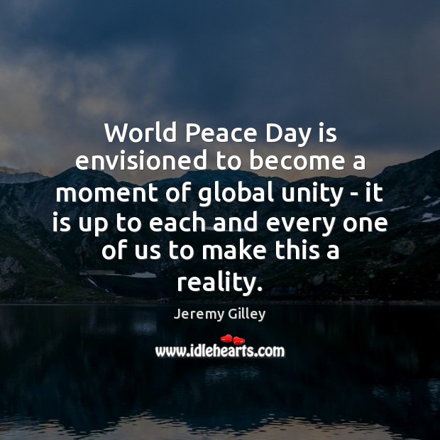 World Peace Day is envisioned to become a moment of global unity Jeremy Gilley Picture Quote