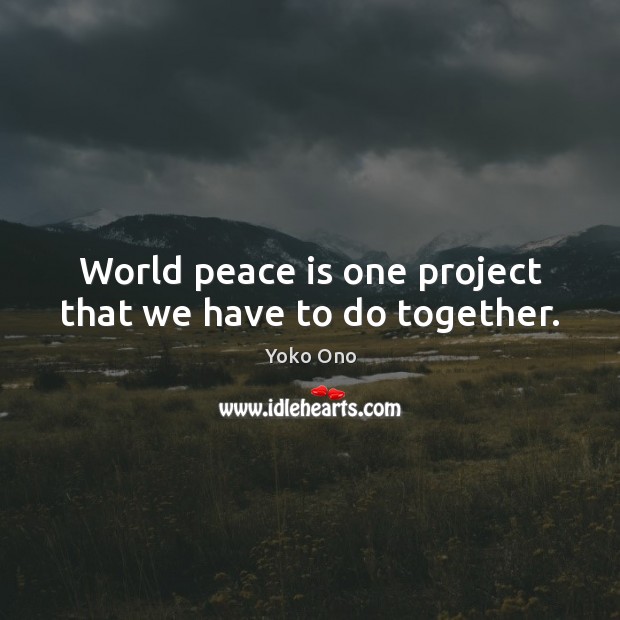 World peace is one project that we have to do together. Yoko Ono Picture Quote