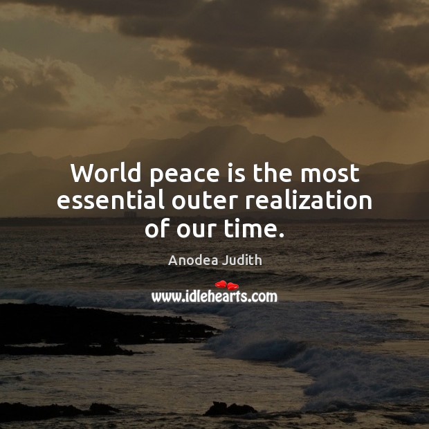 World peace is the most essential outer realization of our time. Anodea Judith Picture Quote