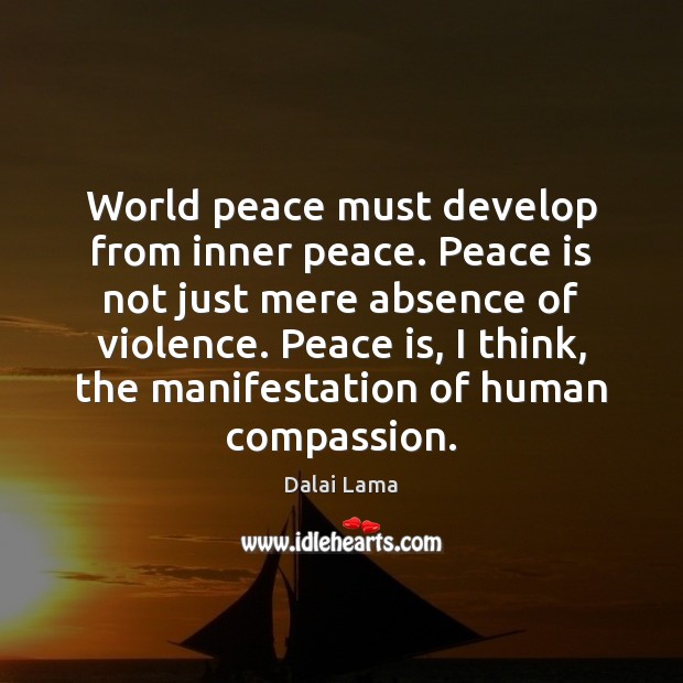 World peace must develop from inner peace. Peace is not just mere Dalai Lama Picture Quote