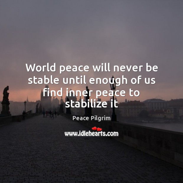 World peace will never be stable until enough of us find inner peace to stabilize it Peace Pilgrim Picture Quote