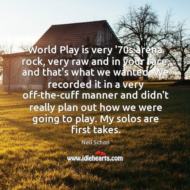 World play is very ’70s arena rock, very raw and in your face Neil Schon Picture Quote