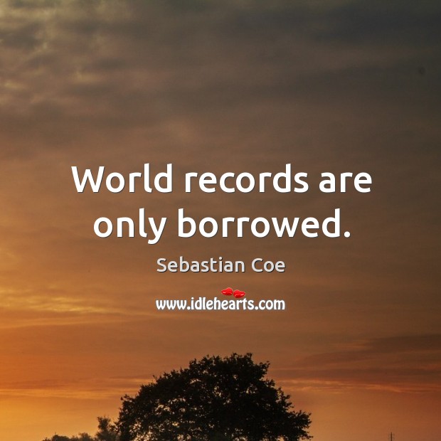 World records are only borrowed. Sebastian Coe Picture Quote