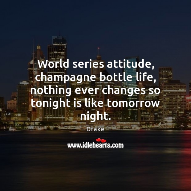 World series attitude, champagne bottle life, nothing ever changes so tonight is Drake Picture Quote