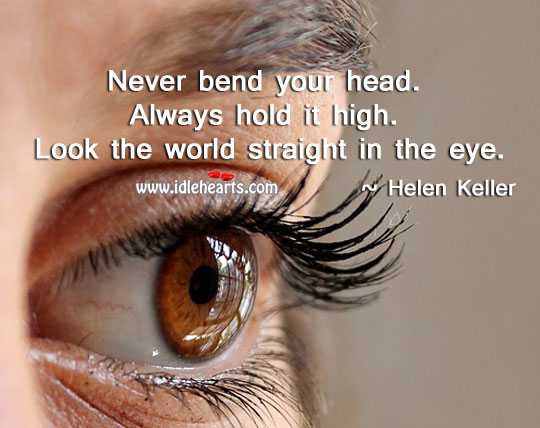Never bend your head. Always hold it high! Helen Keller Picture Quote