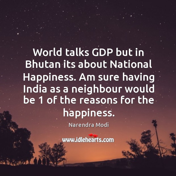 World talks GDP but in Bhutan its about National Happiness. Am sure Narendra Modi Picture Quote