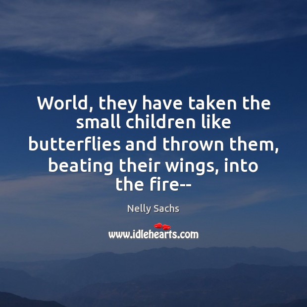 World, they have taken the small children like butterflies and thrown them, Nelly Sachs Picture Quote