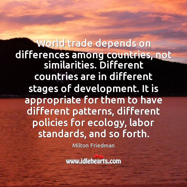 World trade depends on differences among countries, not similarities. Different countries are Milton Friedman Picture Quote