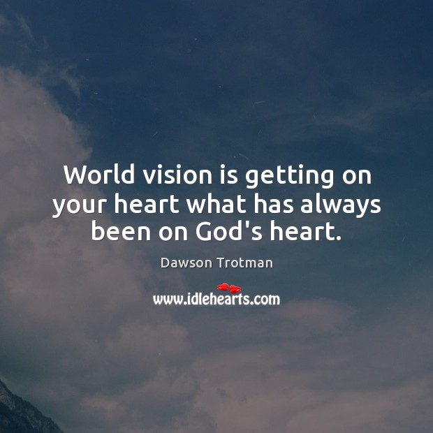 World vision is getting on your heart what has always been on God’s heart. Dawson Trotman Picture Quote