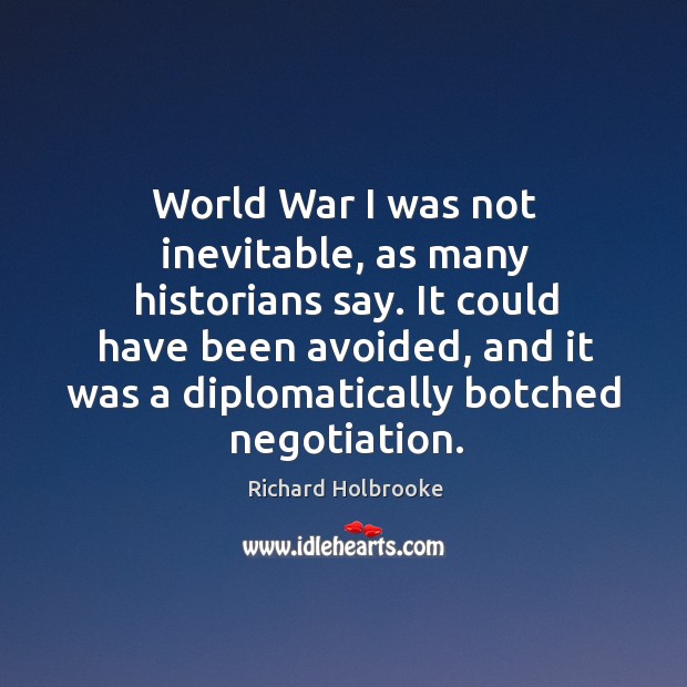 World War I was not inevitable, as many historians say. It could Richard Holbrooke Picture Quote