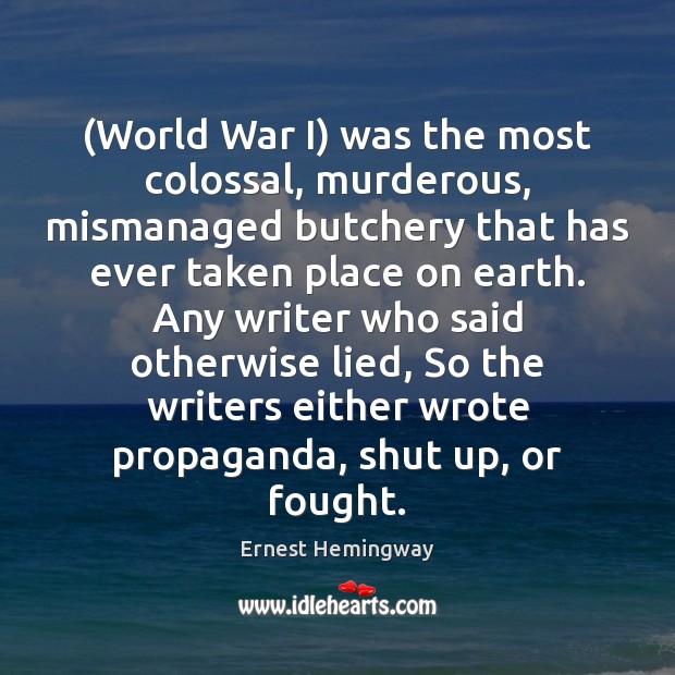 (World War I) was the most colossal, murderous, mismanaged butchery that has Ernest Hemingway Picture Quote