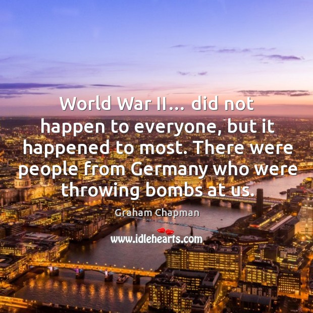 World war ii… did not happen to everyone, but it happened to most. Graham Chapman Picture Quote
