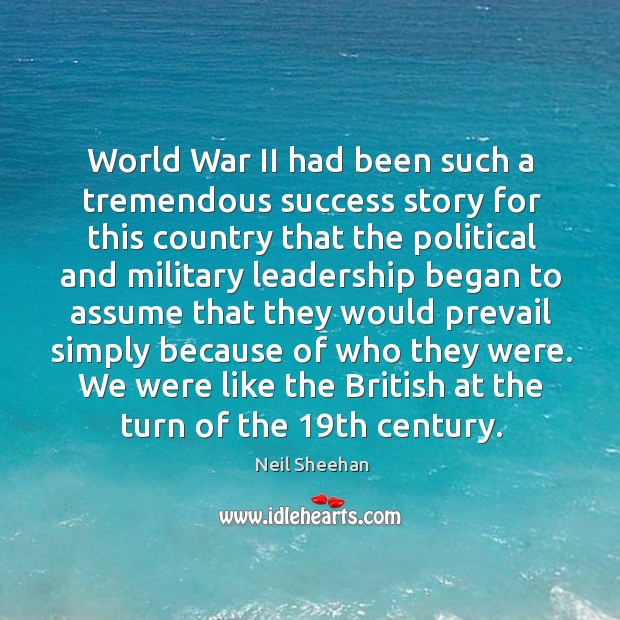 World war ii had been such a tremendous success story for this country that the political Neil Sheehan Picture Quote